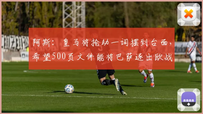 阿斯：皇马将抢劫一词摆到台面，希望500页文件能将巴萨逐出欧战