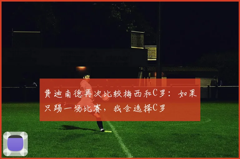 费迪南德再次比较梅西和C罗：如果只踢一场比赛，我会选择C罗